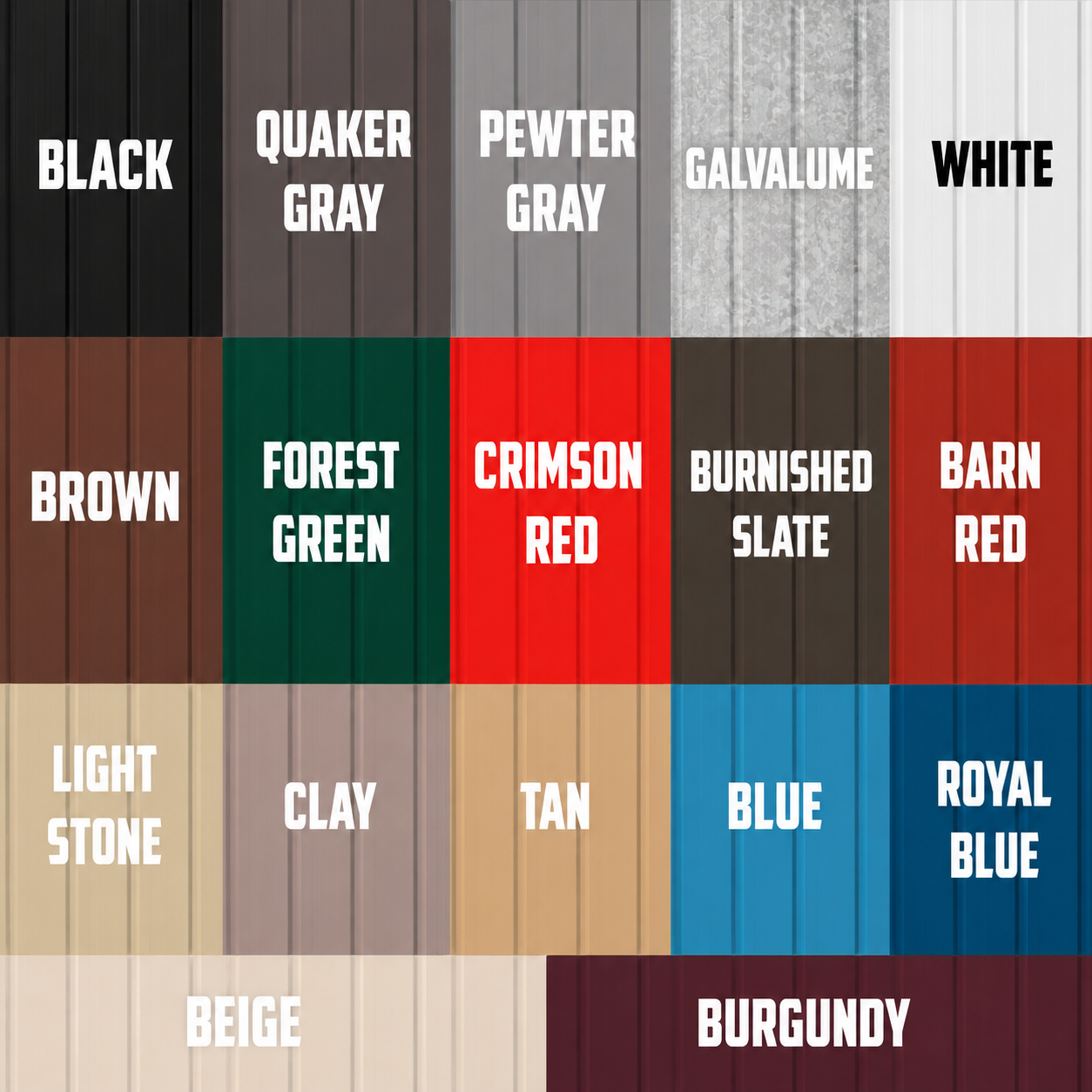 Available metal building colors: Black, Quaker Gray, Pewter Gray, Galvalume, White, Brown, Forest Green, Crimson Red, Burnished Slate, Barn Red, Light Stone, Clay, Tan, Blue, Royal Blue, Beige, Burgundy